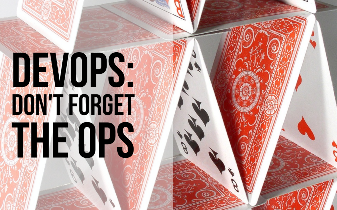 DevOps: Don’t Forget The Ops